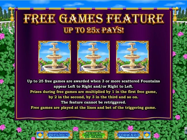 Free Games Feature - Up to 25x pays! Up to 25 free games are awarded when 3 or more scattered Fountains appear left to right and/or right to left. by Free Slots 247