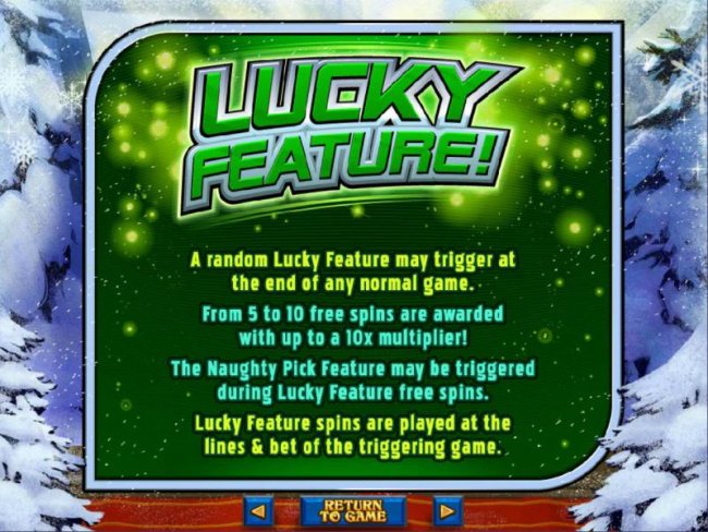 Lucky Feature - A random lucky feature may trigger at the end of any normal game. From 5 to 10 free spins are awarded with up to a 10x multiplier! by Free Slots 247